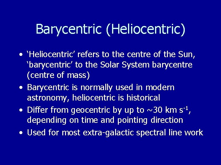 Barycentric (Heliocentric) • ‘Heliocentric’ refers to the centre of the Sun, ‘barycentric’ to the