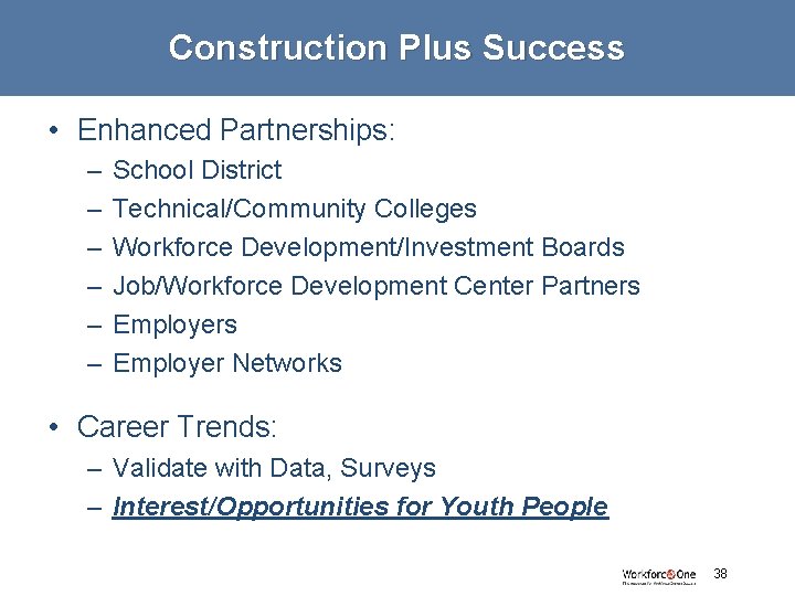 Construction Plus Success • Enhanced Partnerships: – – – School District Technical/Community Colleges Workforce