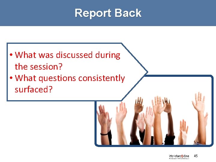 Report Back • What was discussed during the session? • What questions consistently surfaced?