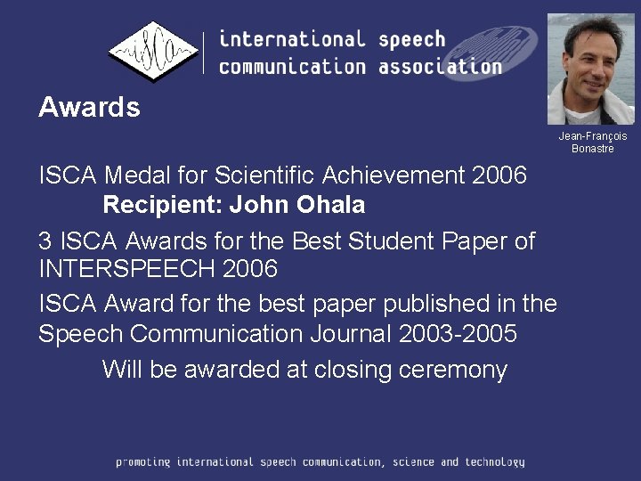 Awards Jean-François Bonastre ISCA Medal for Scientific Achievement 2006 Recipient: John Ohala 3 ISCA