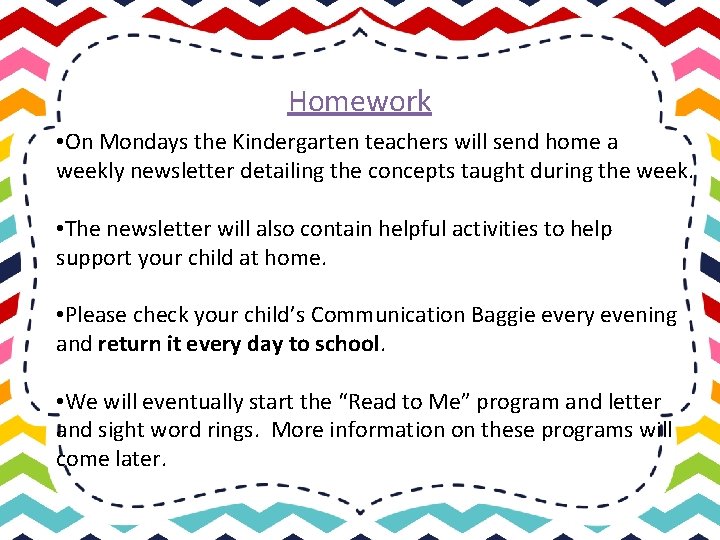 Homework • On Mondays the Kindergarten teachers will send home a weekly newsletter detailing
