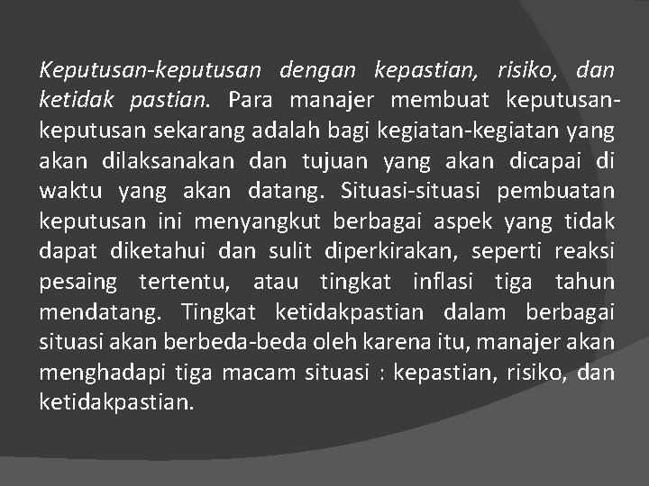 Keputusan-keputusan dengan kepastian, risiko, dan ketidak pastian. Para manajer membuat keputusan sekarang adalah bagi