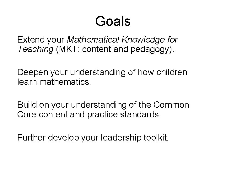 Goals Extend your Mathematical Knowledge for Teaching (MKT: content and pedagogy). Deepen your understanding