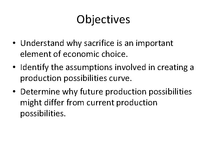 Objectives • Understand why sacrifice is an important element of economic choice. • Identify
