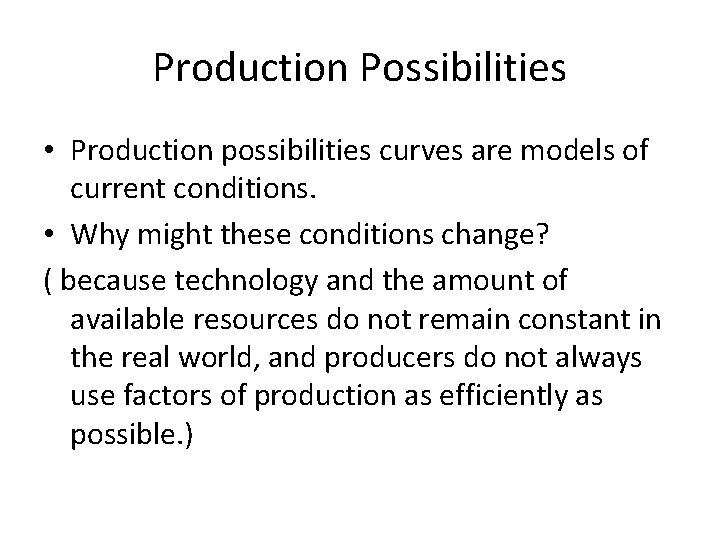 Production Possibilities • Production possibilities curves are models of current conditions. • Why might