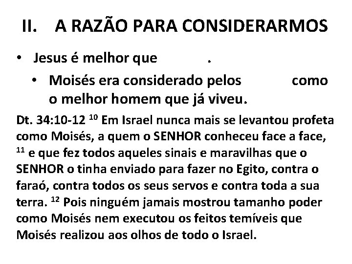 II. A RAZÃO PARA CONSIDERARMOS • Jesus é melhor que Moisés. • Moisés era