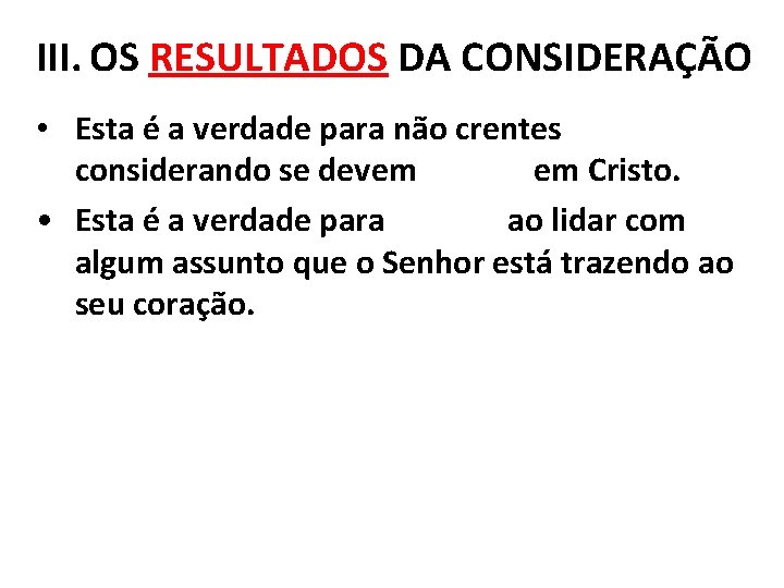 III. OS RESULTADOS DA CONSIDERAÇÃO • Esta é a verdade para não crentes considerando