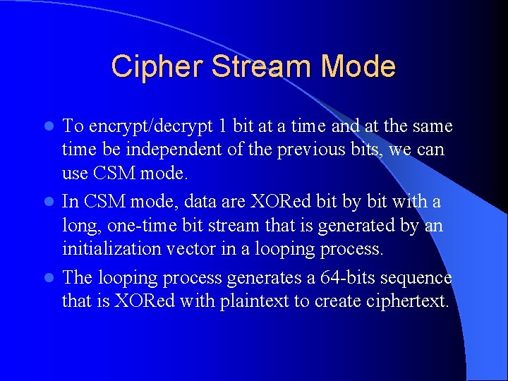 Cipher Stream Mode To encrypt/decrypt 1 bit at a time and at the same