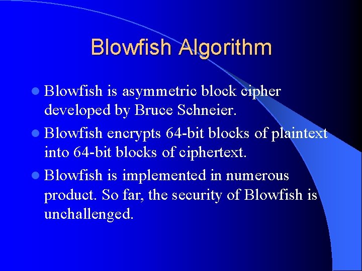 Blowfish Algorithm l Blowfish is asymmetric block cipher developed by Bruce Schneier. l Blowfish
