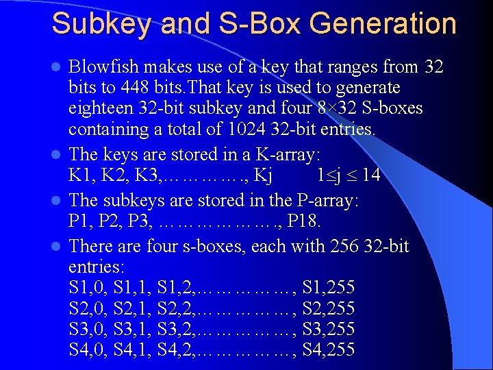 Subkey and S-Box Generation Blowfish makes use of a key that ranges from 32