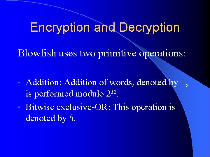 Encryption and Decryption Blowfish uses two primitive operations: Addition of words, denoted by +,