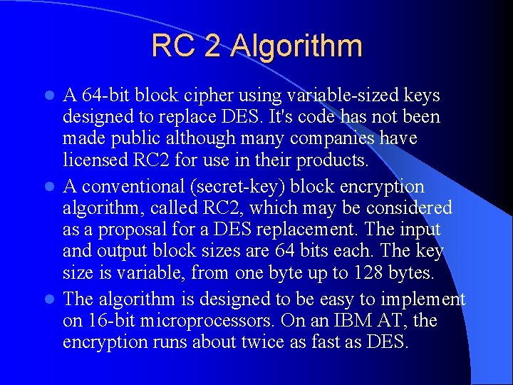 RC 2 Algorithm A 64 -bit block cipher using variable-sized keys designed to replace