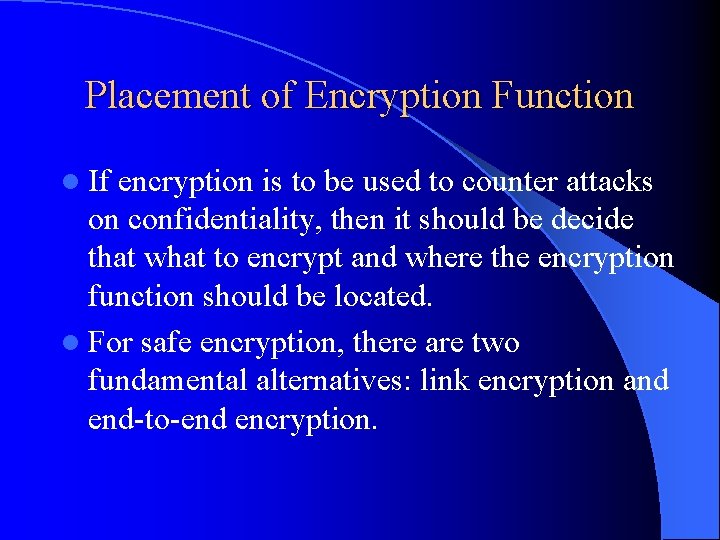 Placement of Encryption Function l If encryption is to be used to counter attacks