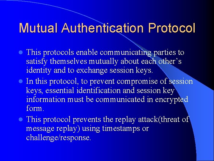 Mutual Authentication Protocol This protocols enable communicating parties to satisfy themselves mutually about each