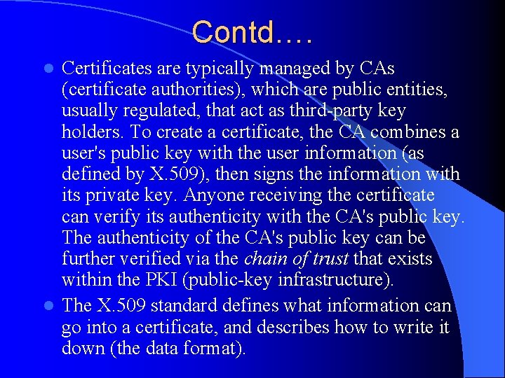 Contd…. Certificates are typically managed by CAs (certificate authorities), which are public entities, usually
