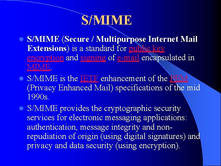 S/MIME (Secure / Multipurpose Internet Mail Extensions) is a standard for public key encryption