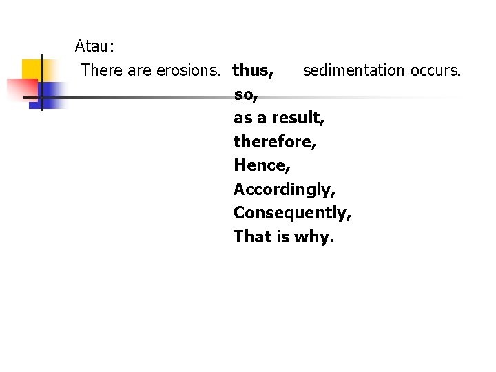 Atau: There are erosions. thus, sedimentation occurs. so, as a result, therefore, Hence, Accordingly,