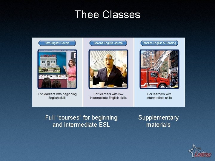 Thee Classes Full “courses” for beginning and intermediate ESL Supplementary materials 