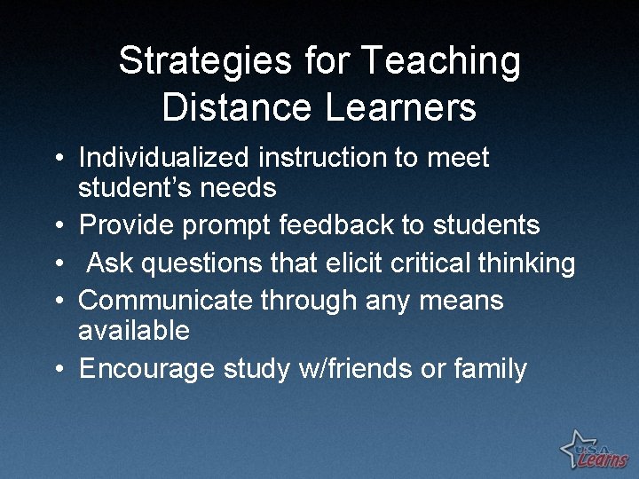 Strategies for Teaching Distance Learners • Individualized instruction to meet student’s needs • Provide
