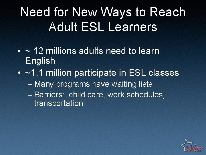 Need for New Ways to Reach Adult ESL Learners • ~ 12 millions adults