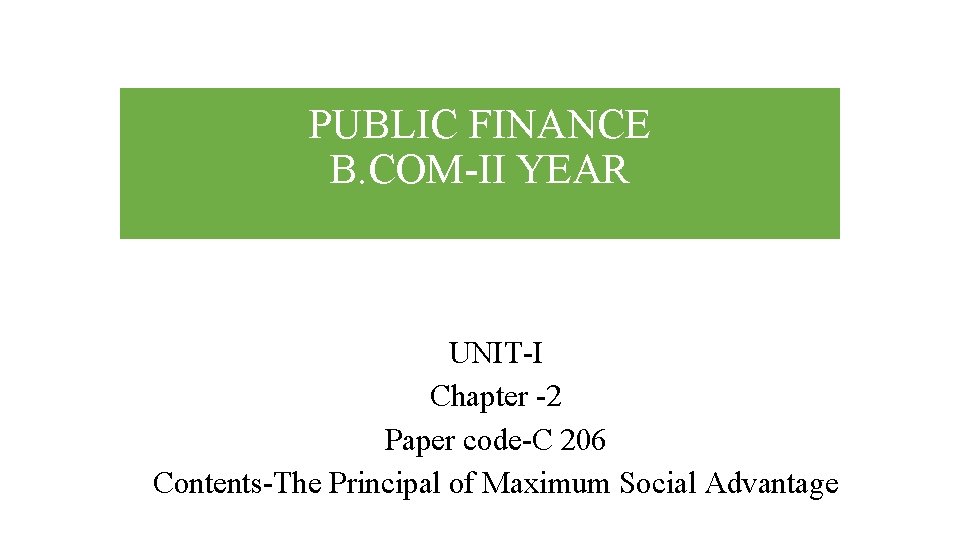 PUBLIC FINANCE B. COM-II YEAR UNIT-I Chapter -2 Paper code-C 206 Contents-The Principal of