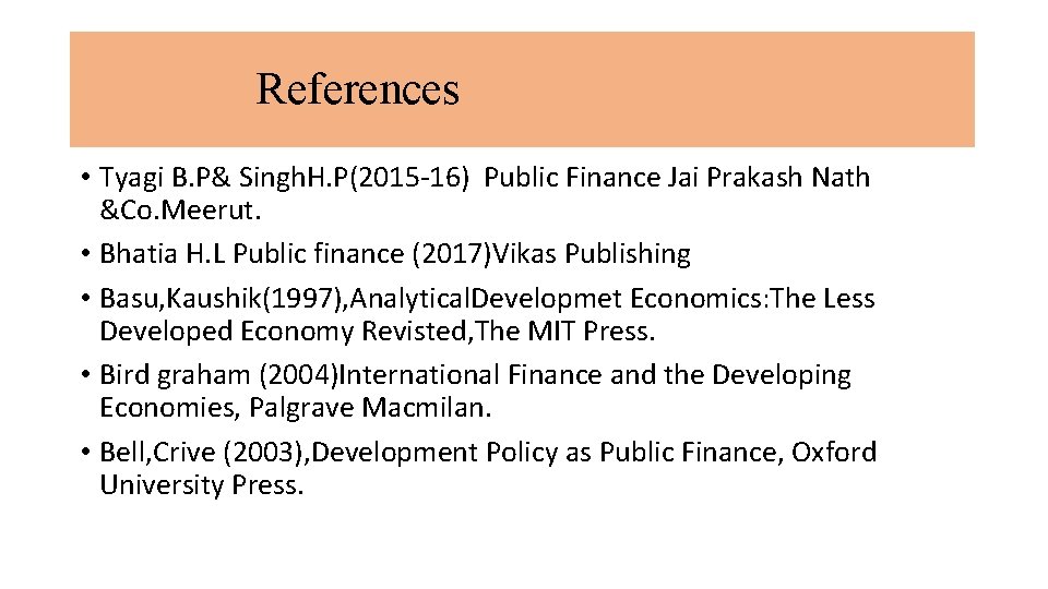 References • Tyagi B. P& Singh. H. P(2015 -16) Public Finance Jai Prakash Nath