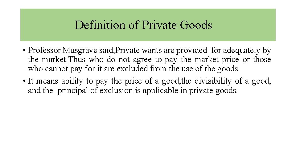 Definition of Private Goods • Professor Musgrave said, Private wants are provided for adequately