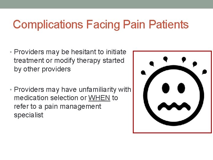 Complications Facing Pain Patients • Providers may be hesitant to initiate treatment or modify