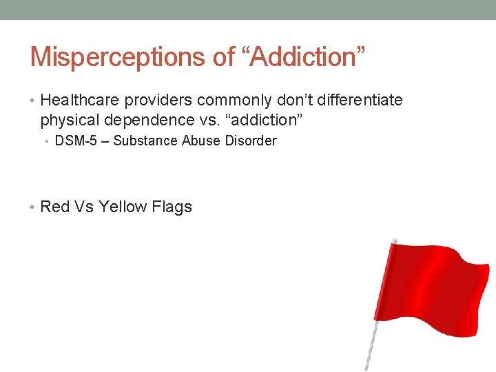 Misperceptions of “Addiction” • Healthcare providers commonly don’t differentiate physical dependence vs. “addiction” •