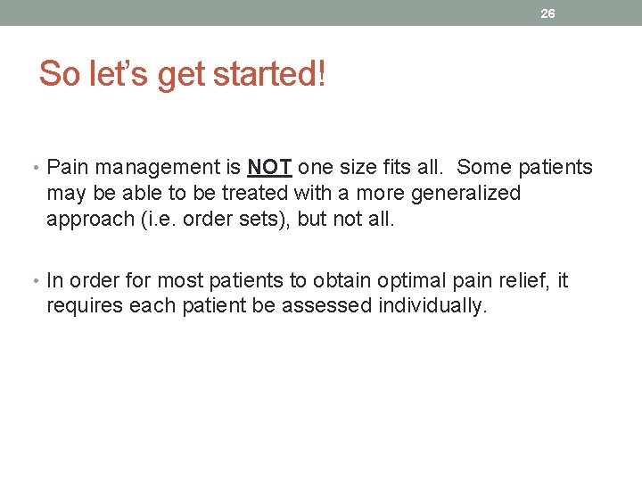 26 So let’s get started! • Pain management is NOT one size fits all.