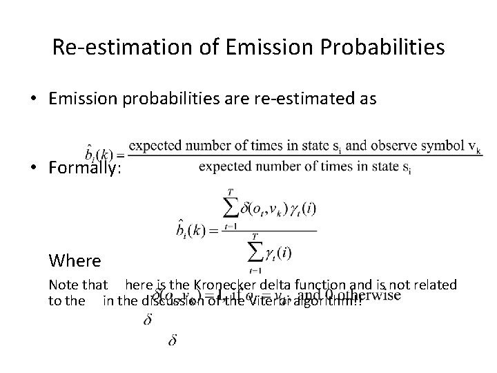 Re-estimation of Emission Probabilities • Emission probabilities are re-estimated as • Formally: Where Note