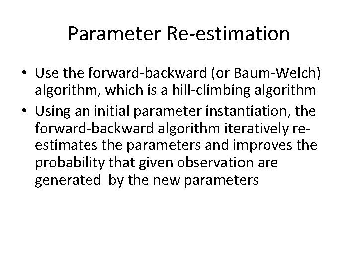 Parameter Re-estimation • Use the forward-backward (or Baum-Welch) algorithm, which is a hill-climbing algorithm