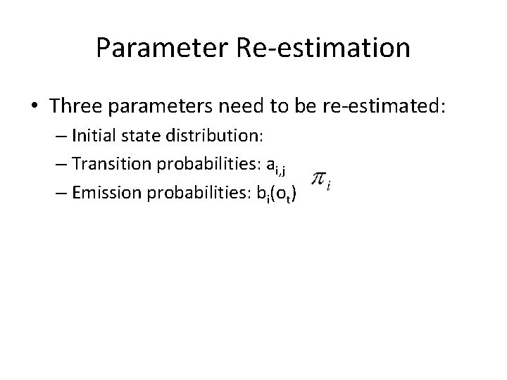 Parameter Re-estimation • Three parameters need to be re-estimated: – Initial state distribution: –