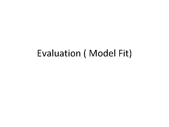 Evaluation ( Model Fit) 