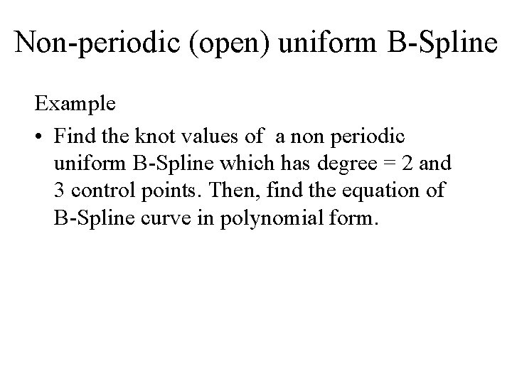 Non-periodic (open) uniform B-Spline Example • Find the knot values of a non periodic