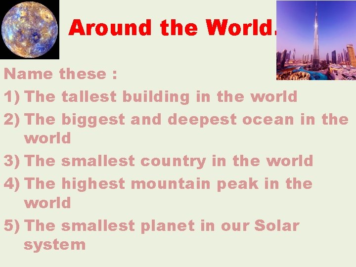 Around the World. . Name these : 1) The tallest building in the world