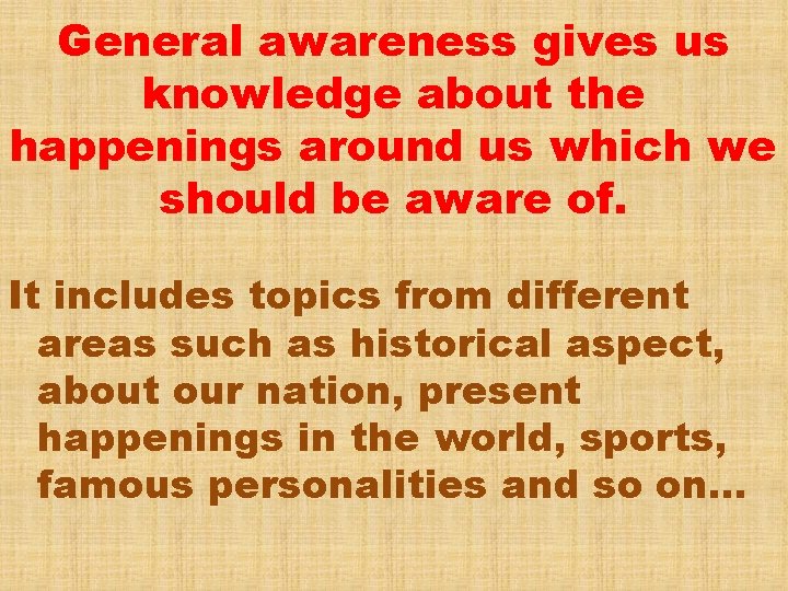 General awareness gives us knowledge about the happenings around us which we should be