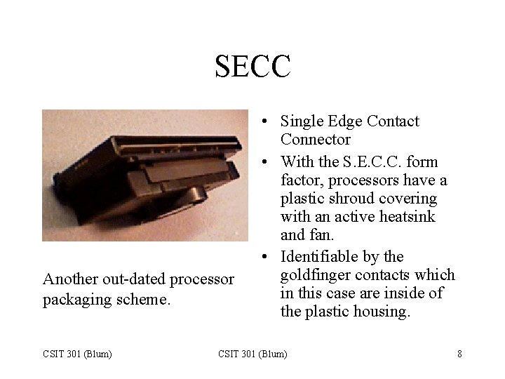 SECC Another out-dated processor packaging scheme. CSIT 301 (Blum) • Single Edge Contact Connector