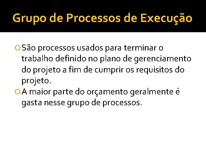 Grupo de Processos de Execução São processos usados para terminar o trabalho definido no