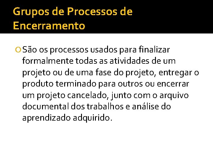 Grupos de Processos de Encerramento São os processos usados para finalizar formalmente todas as