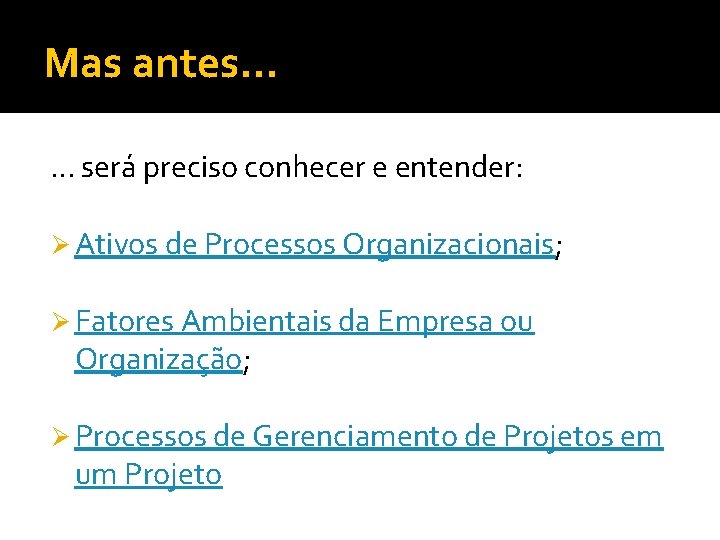 Mas antes. . . será preciso conhecer e entender: Ø Ativos de Processos Organizacionais;