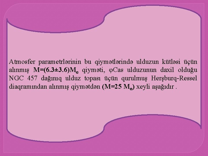 Atmosfer parametrlərinin bu qiymətlərində ulduzun kütləsi üçün alınmış M=(6. 3± 3. 6)M⊙ qiyməti, φCas