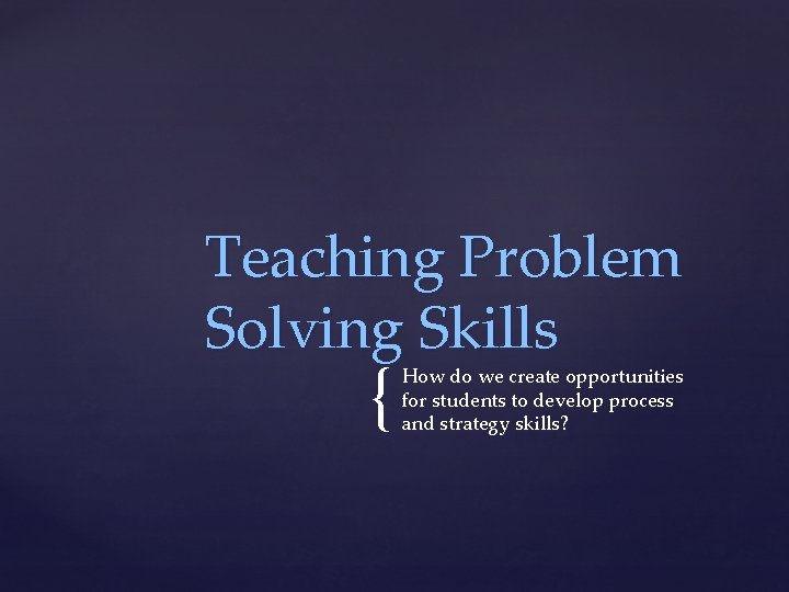 Teaching Problem Solving Skills { How do we create opportunities for students to develop