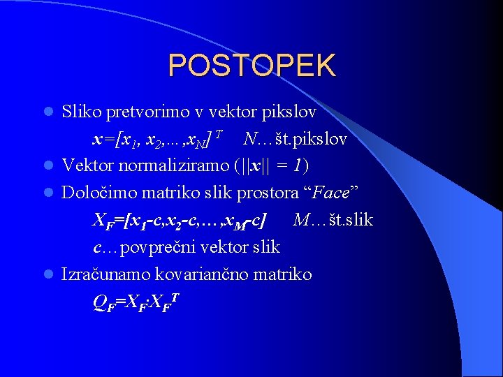 POSTOPEK Sliko pretvorimo v vektor pikslov x=[x 1, x 2, …, x. N] T