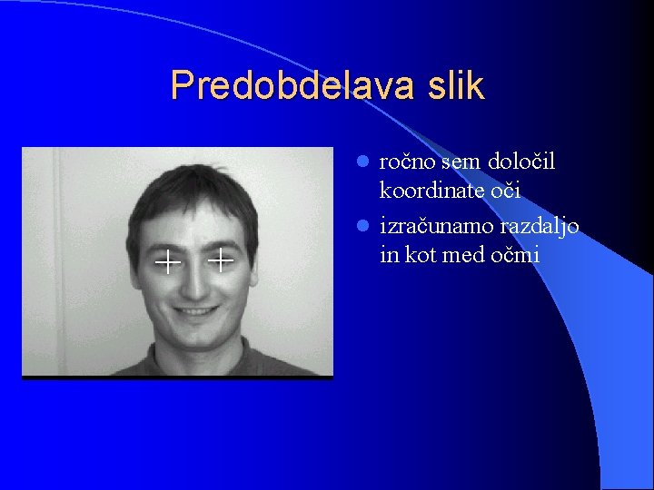 Predobdelava slik ročno sem določil koordinate oči l izračunamo razdaljo in kot med očmi