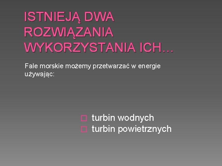 ISTNIEJĄ DWA ROZWIĄZANIA WYKORZYSTANIA ICH… Fale morskie możemy przetwarzać w energie używając: � turbin