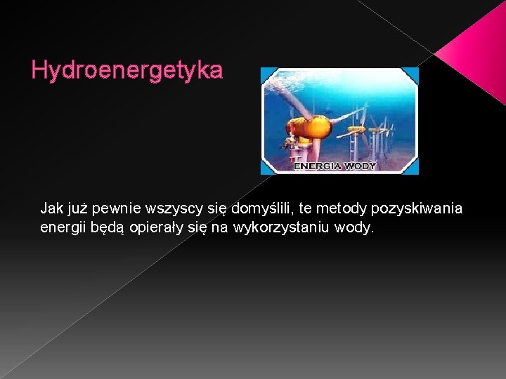 Hydroenergetyka Jak już pewnie wszyscy się domyślili, te metody pozyskiwania energii będą opierały się