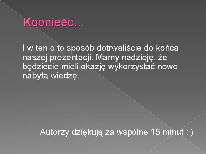 Koonieec… I w ten o to sposób dotrwaliście do końca naszej prezentacji. Mamy nadzieję,