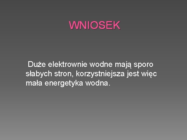 WNIOSEK Duże elektrownie wodne mają sporo słabych stron, korzystniejsza jest więc mała energetyka wodna.