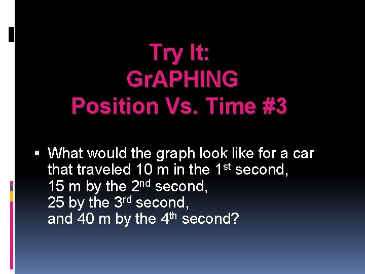 Try It: Gr. APHING Position Vs. Time #3 What would the graph look like